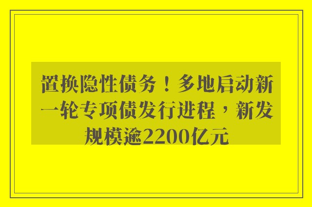 置换隐性债务！多地启动新一轮专项债发行进程，新发规模逾2200亿元